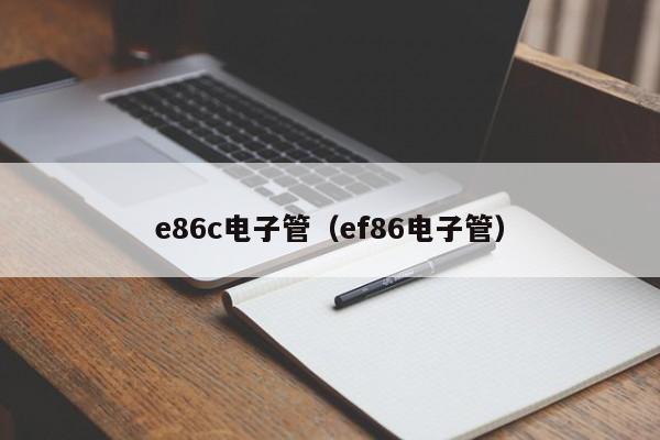 e86c电子管（ef86电子管）-第1张图片-威尼斯83084-威尼斯娱人城官网
